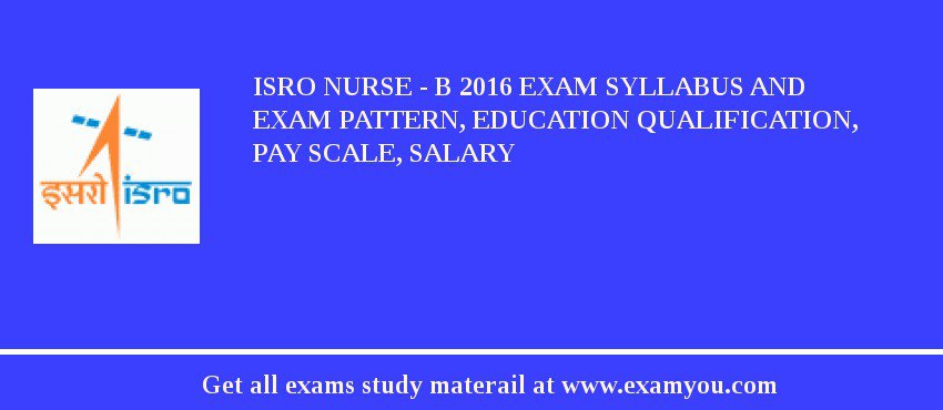 ISRO Nurse - B 2018 Exam Syllabus And Exam Pattern, Education Qualification, Pay scale, Salary