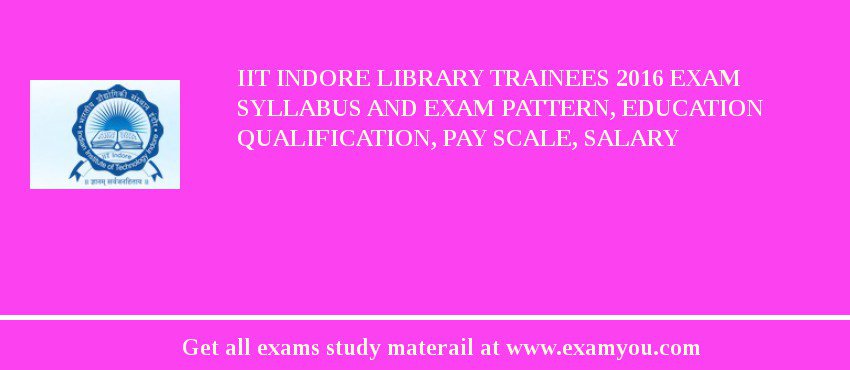IIT Indore Library Trainees 2018 Exam Syllabus And Exam Pattern, Education Qualification, Pay scale, Salary