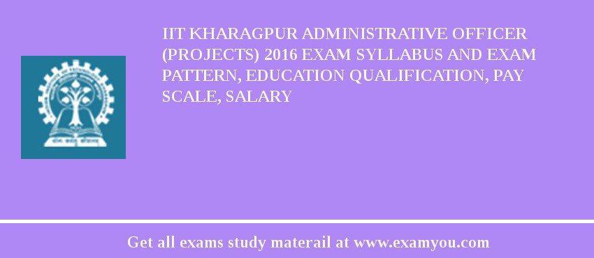 IIT Kharagpur Administrative Officer (Projects) 2018 Exam Syllabus And Exam Pattern, Education Qualification, Pay scale, Salary