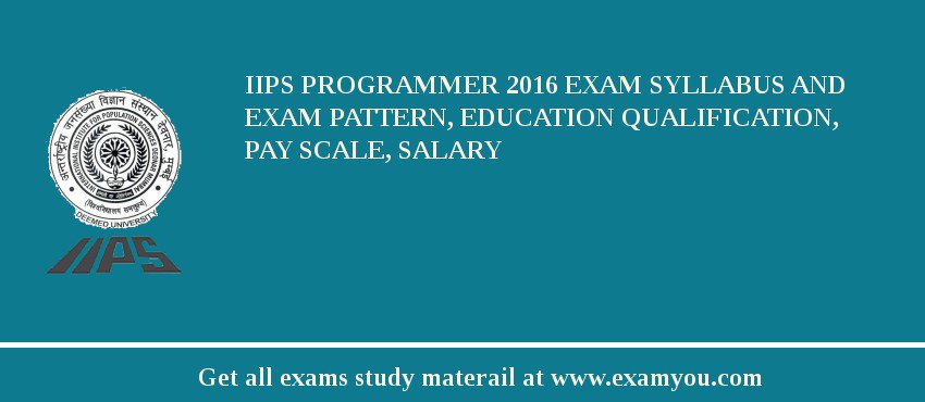 IIPS Programmer 2018 Exam Syllabus And Exam Pattern, Education Qualification, Pay scale, Salary