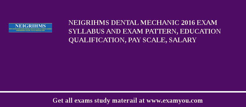 NEIGRIHMS Dental Mechanic 2018 Exam Syllabus And Exam Pattern, Education Qualification, Pay scale, Salary