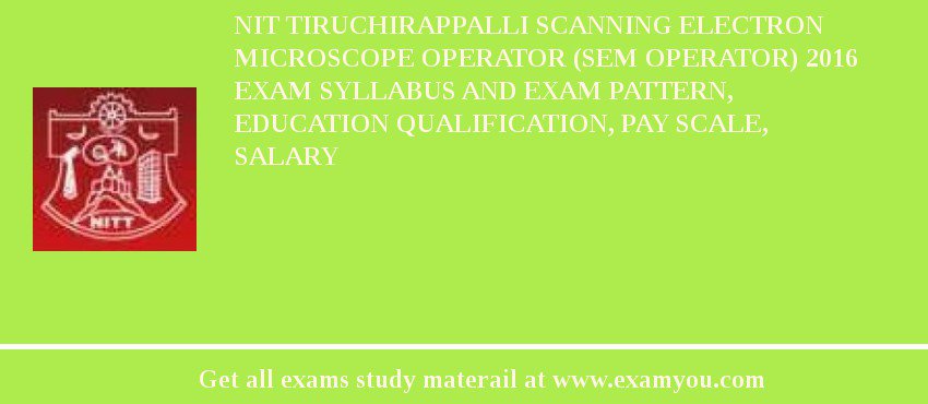 NIT Tiruchirappalli Scanning Electron Microscope Operator (SEM Operator) 2018 Exam Syllabus And Exam Pattern, Education Qualification, Pay scale, Salary