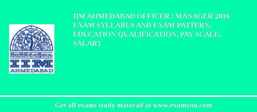 IIM Ahmedabad Officer / Manager 2018 Exam Syllabus And Exam Pattern, Education Qualification, Pay scale, Salary