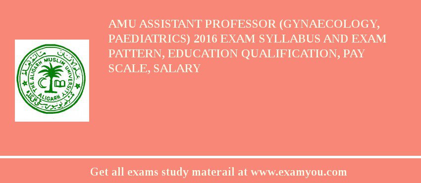 AMU Assistant Professor (Gynaecology, Paediatrics) 2018 Exam Syllabus And Exam Pattern, Education Qualification, Pay scale, Salary