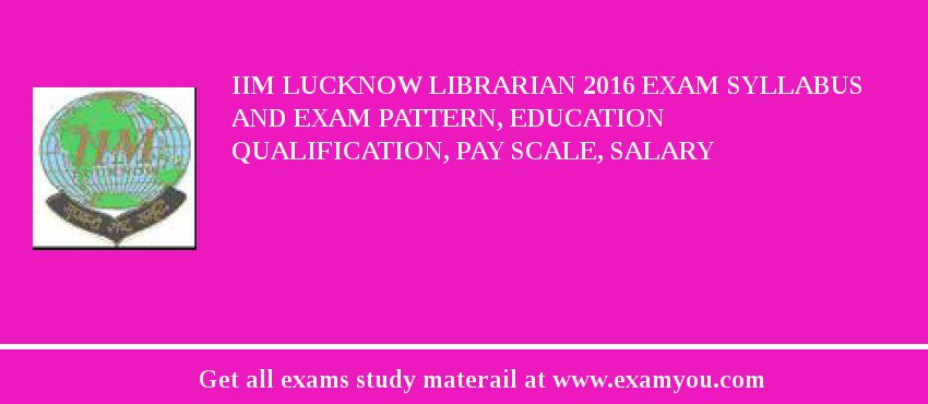 IIM Lucknow Librarian 2018 Exam Syllabus And Exam Pattern, Education Qualification, Pay scale, Salary