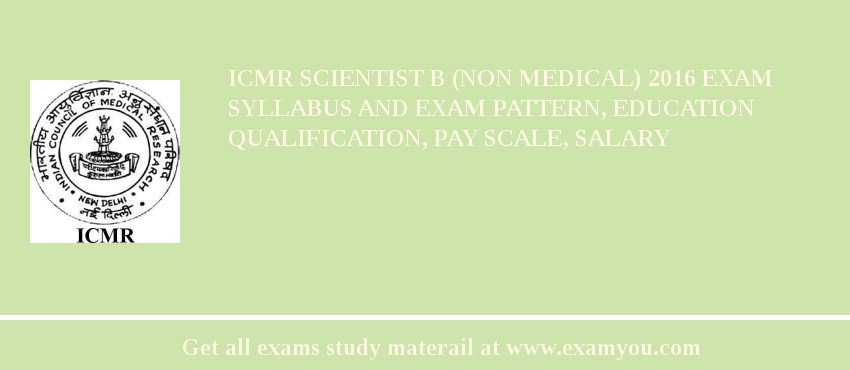 ICMR Scientist B (Non Medical) 2018 Exam Syllabus And Exam Pattern, Education Qualification, Pay scale, Salary
