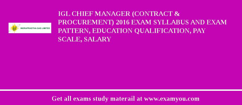 IGL Chief Manager (Contract & Procurement) 2018 Exam Syllabus And Exam Pattern, Education Qualification, Pay scale, Salary