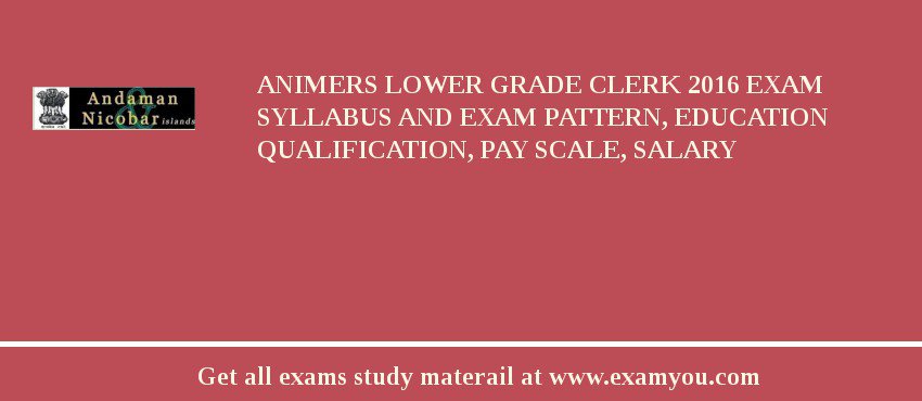 ANIMERS Lower Grade Clerk 2018 Exam Syllabus And Exam Pattern, Education Qualification, Pay scale, Salary