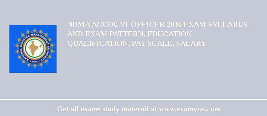NDMA Account Officer 2018 Exam Syllabus And Exam Pattern, Education Qualification, Pay scale, Salary