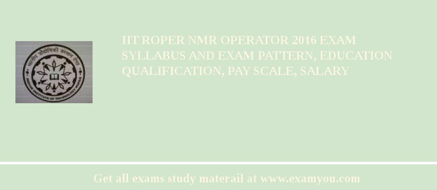 IIT Roper NMR Operator 2018 Exam Syllabus And Exam Pattern, Education Qualification, Pay scale, Salary