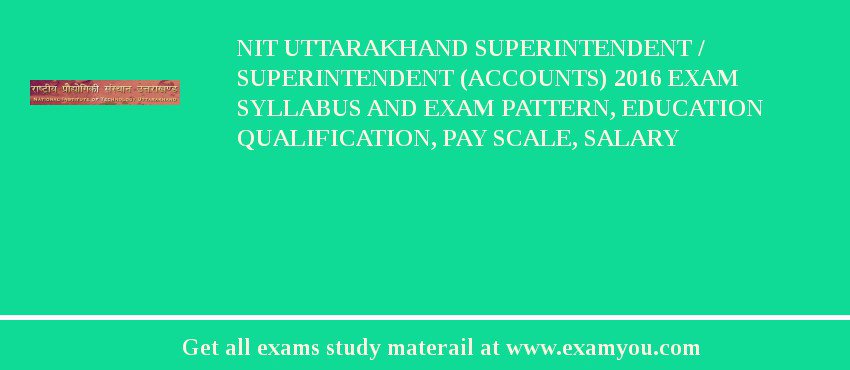 NIT Uttarakhand Superintendent / Superintendent (Accounts) 2018 Exam Syllabus And Exam Pattern, Education Qualification, Pay scale, Salary