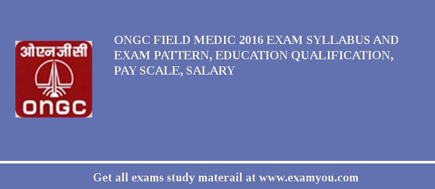 ONGC Field Medic 2018 Exam Syllabus And Exam Pattern, Education Qualification, Pay scale, Salary