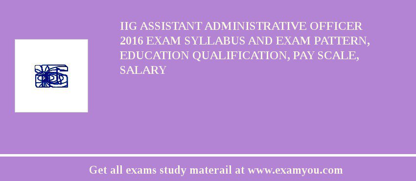 IIG Assistant Administrative Officer 2018 Exam Syllabus And Exam Pattern, Education Qualification, Pay scale, Salary