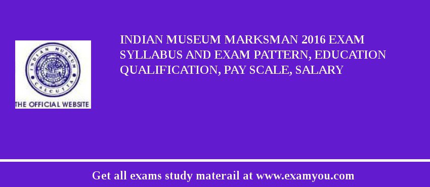 Indian Museum Marksman 2018 Exam Syllabus And Exam Pattern, Education Qualification, Pay scale, Salary