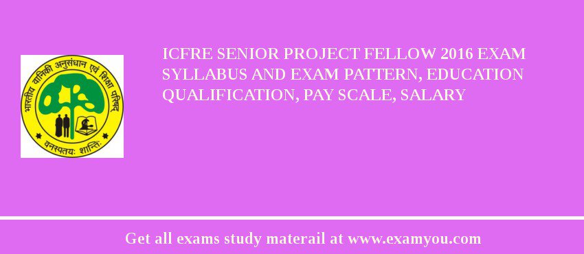 ICFRE Senior Project Fellow 2018 Exam Syllabus And Exam Pattern, Education Qualification, Pay scale, Salary