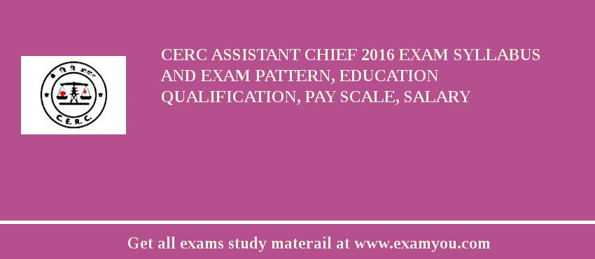 CERC Assistant Chief 2018 Exam Syllabus And Exam Pattern, Education Qualification, Pay scale, Salary