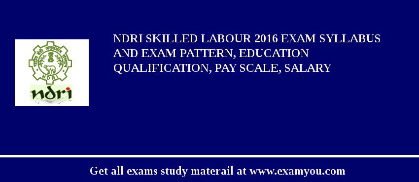 NDRI Skilled Labour 2018 Exam Syllabus And Exam Pattern, Education Qualification, Pay scale, Salary