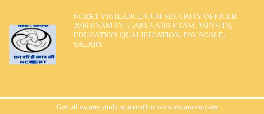 NCERT Vigilance cum Security Officer 2018 Exam Syllabus And Exam Pattern, Education Qualification, Pay scale, Salary