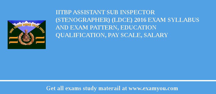 IITBP Assistant Sub Inspector (Stenographer) (LDCE) 2018 Exam Syllabus And Exam Pattern, Education Qualification, Pay scale, Salary