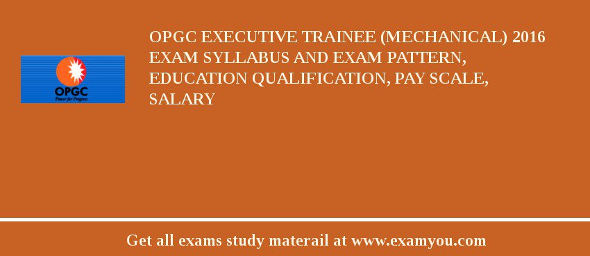 OPGC Executive Trainee (Mechanical) 2018 Exam Syllabus And Exam Pattern, Education Qualification, Pay scale, Salary