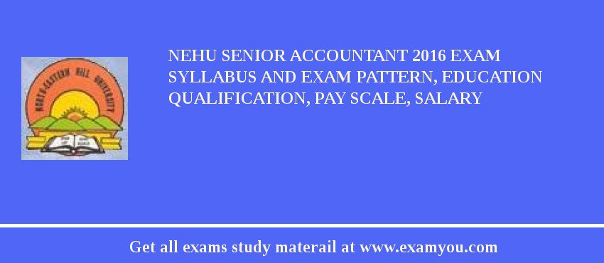 NEHU Senior Accountant 2018 Exam Syllabus And Exam Pattern, Education Qualification, Pay scale, Salary
