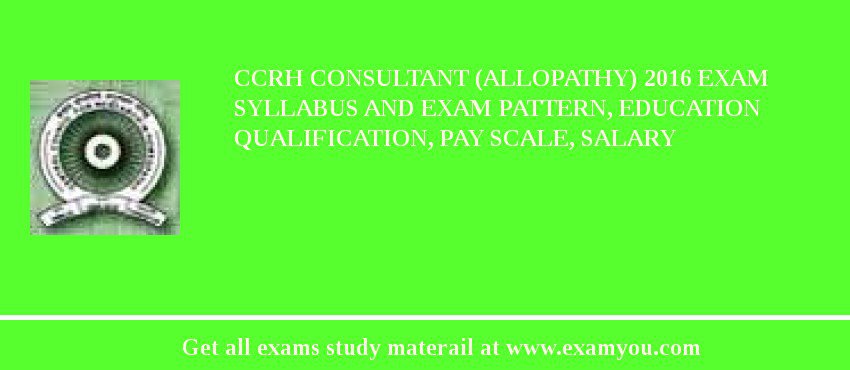 CCRH Consultant (Allopathy) 2018 Exam Syllabus And Exam Pattern, Education Qualification, Pay scale, Salary