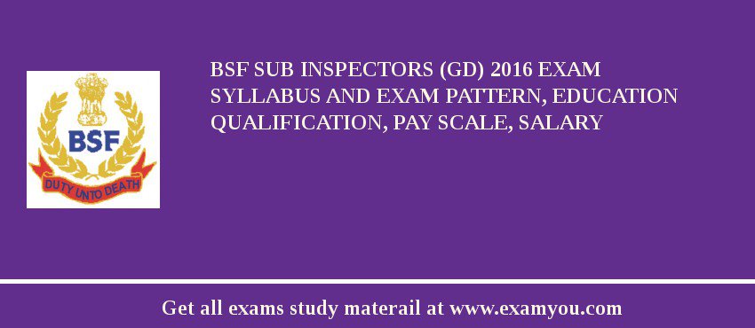 BSF Sub Inspectors (GD) 2018 Exam Syllabus And Exam Pattern, Education Qualification, Pay scale, Salary