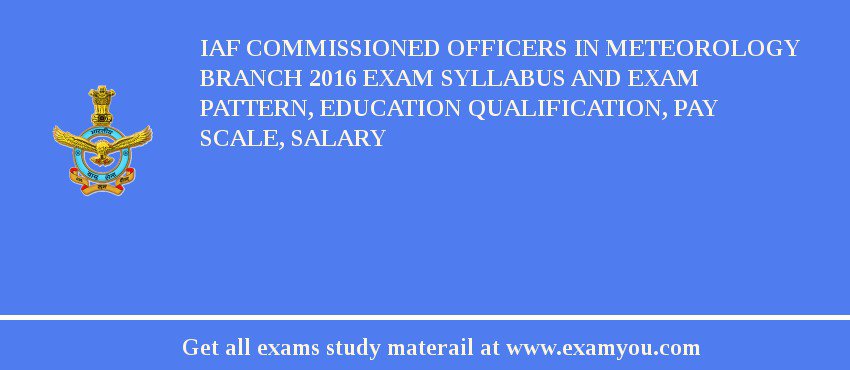 IAF Commissioned Officers in Meteorology Branch 2018 Exam Syllabus And Exam Pattern, Education Qualification, Pay scale, Salary