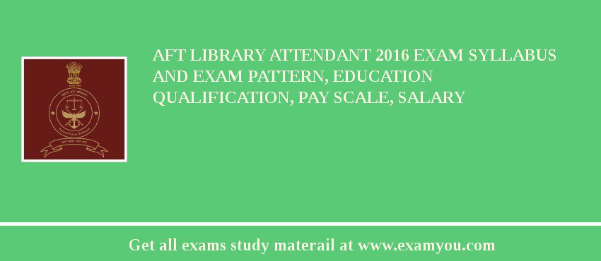 AFT Library Attendant 2018 Exam Syllabus And Exam Pattern, Education Qualification, Pay scale, Salary