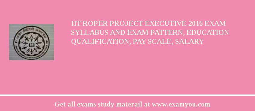 IIT Roper Project Executive 2018 Exam Syllabus And Exam Pattern, Education Qualification, Pay scale, Salary
