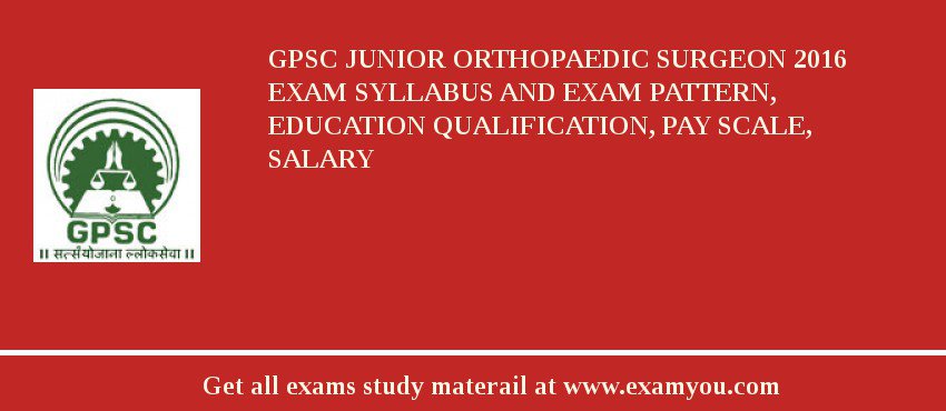 GPSC Junior Orthopaedic Surgeon 2018 Exam Syllabus And Exam Pattern, Education Qualification, Pay scale, Salary
