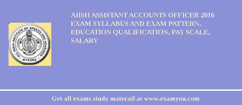 AIISH Assistant Accounts Officer 2018 Exam Syllabus And Exam Pattern, Education Qualification, Pay scale, Salary