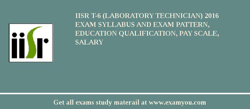 IISR T-6 (Laboratory Technician) 2018 Exam Syllabus And Exam Pattern, Education Qualification, Pay scale, Salary