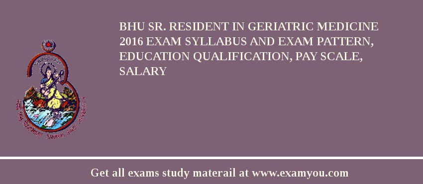 BHU Sr. Resident in Geriatric Medicine 2018 Exam Syllabus And Exam Pattern, Education Qualification, Pay scale, Salary