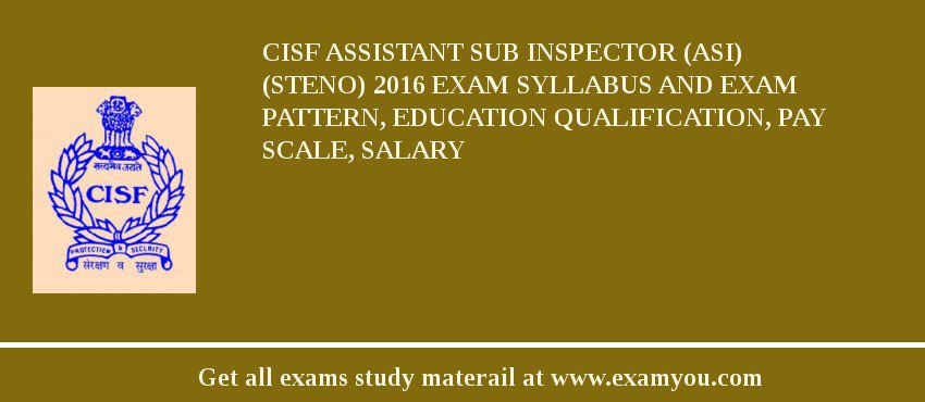 CISF Assistant Sub Inspector (ASI) (Steno) 2018 Exam Syllabus And Exam Pattern, Education Qualification, Pay scale, Salary