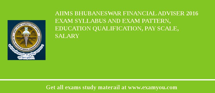 AIIMS Bhubaneswar Financial Adviser 2018 Exam Syllabus And Exam Pattern, Education Qualification, Pay scale, Salary