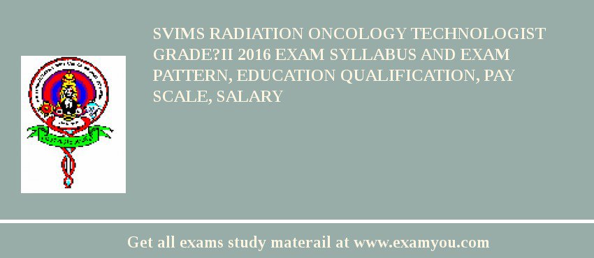 SVIMS Radiation oncology Technologist Grade?II 2018 Exam Syllabus And Exam Pattern, Education Qualification, Pay scale, Salary