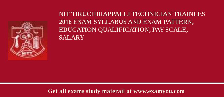 NIT Tiruchirappalli Technician Trainees 2018 Exam Syllabus And Exam Pattern, Education Qualification, Pay scale, Salary