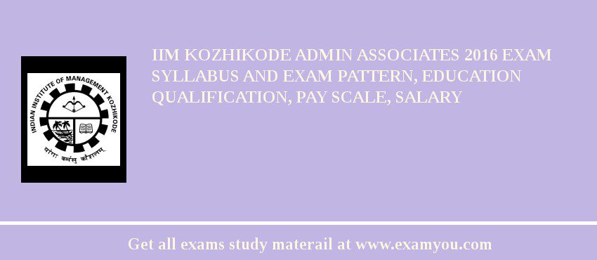 IIM Kozhikode Admin Associates 2018 Exam Syllabus And Exam Pattern, Education Qualification, Pay scale, Salary