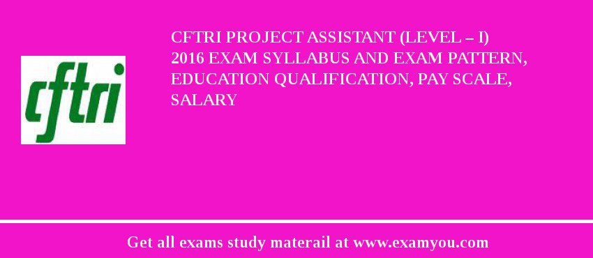 CFTRI Project Assistant (Level – I) 2018 Exam Syllabus And Exam Pattern, Education Qualification, Pay scale, Salary