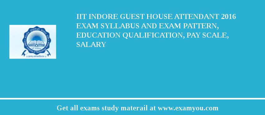 IIT Indore Guest House Attendant 2018 Exam Syllabus And Exam Pattern, Education Qualification, Pay scale, Salary
