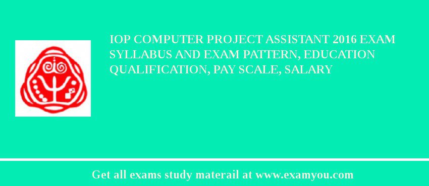 IoP Computer Project Assistant 2018 Exam Syllabus And Exam Pattern, Education Qualification, Pay scale, Salary