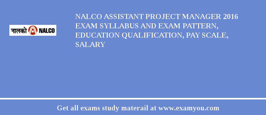 NALCO Assistant Project Manager 2018 Exam Syllabus And Exam Pattern, Education Qualification, Pay scale, Salary