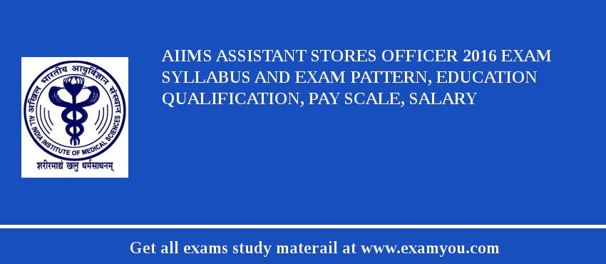 AIIMS Assistant Stores Officer 2018 Exam Syllabus And Exam Pattern, Education Qualification, Pay scale, Salary