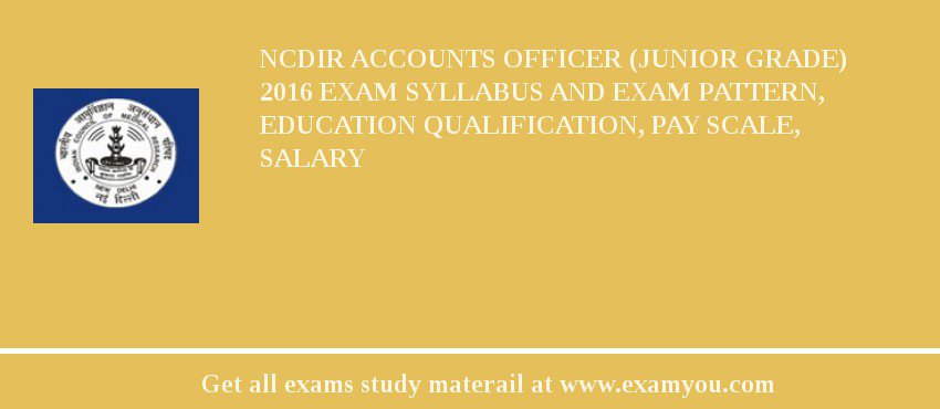 NCDIR Accounts Officer (Junior Grade) 2018 Exam Syllabus And Exam Pattern, Education Qualification, Pay scale, Salary