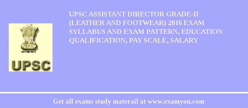 UPSC Assistant Director Grade-II (Leather and Footwear) 2018 Exam Syllabus And Exam Pattern, Education Qualification, Pay scale, Salary