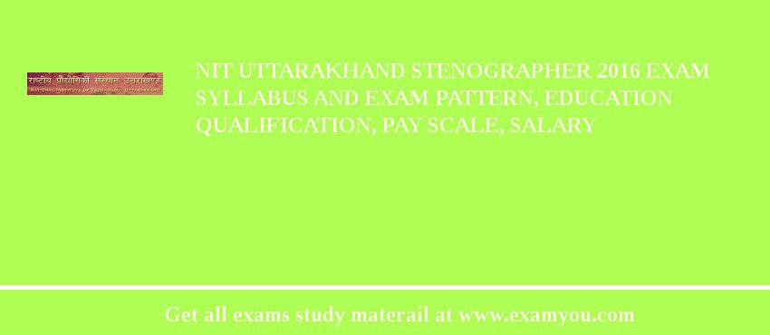 NIT Uttarakhand Stenographer 2018 Exam Syllabus And Exam Pattern, Education Qualification, Pay scale, Salary