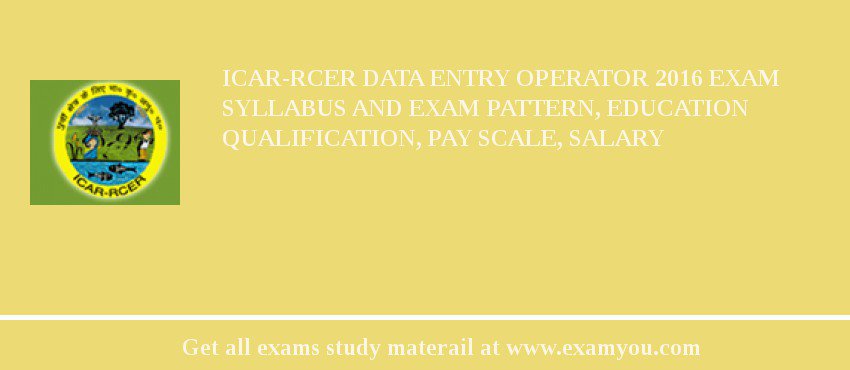 ICAR-RCER Data Entry Operator 2018 Exam Syllabus And Exam Pattern, Education Qualification, Pay scale, Salary