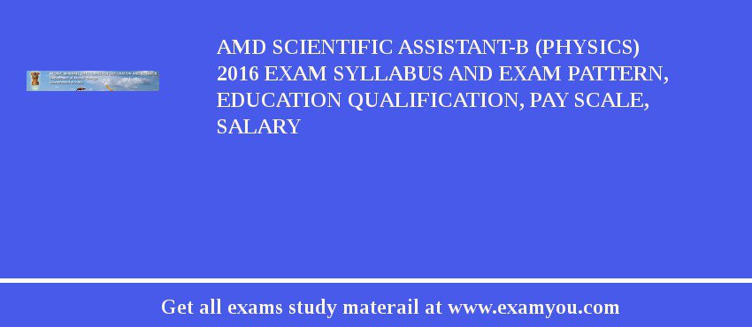 AMD Scientific Assistant-B (Physics) 2018 Exam Syllabus And Exam Pattern, Education Qualification, Pay scale, Salary