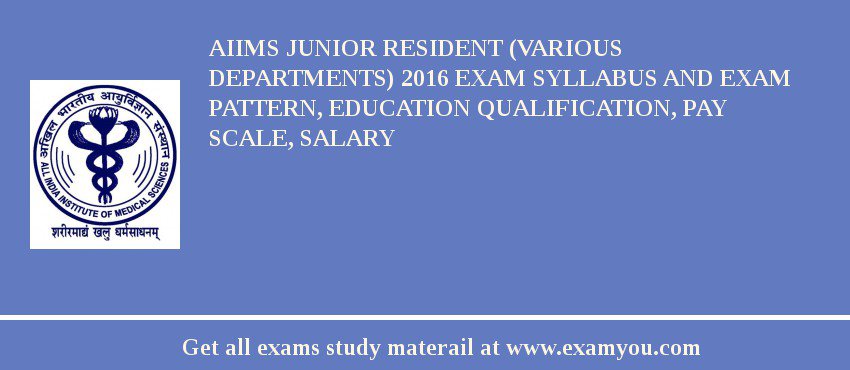 AIIMS Junior Resident (Various Departments) 2018 Exam Syllabus And Exam Pattern, Education Qualification, Pay scale, Salary